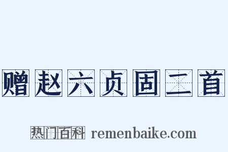 赠赵六贞固二首是什么意思的图片
